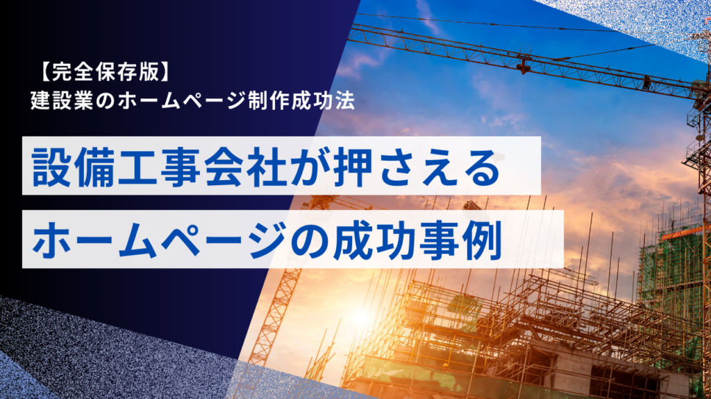 【完全保存版】建設業のホームページ制作成功法｜設備工事会社が押さえるべきポイントと成功事例を徹底解説・運用のコツまで網羅